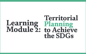 Learning on Localizing: Our new Learning Module 2 “Territorial Planning to achieve the SDGs” is available now!  